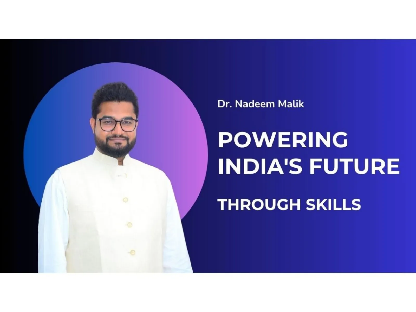 Dr. Nadeem Malik: Powering India's Future Through Skills